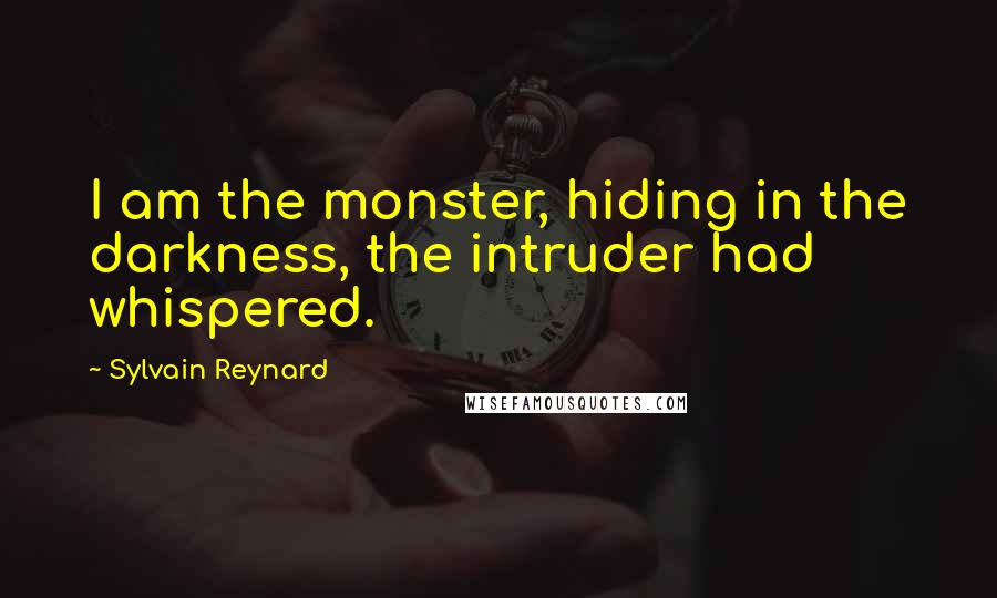 Sylvain Reynard Quotes: I am the monster, hiding in the darkness, the intruder had whispered.