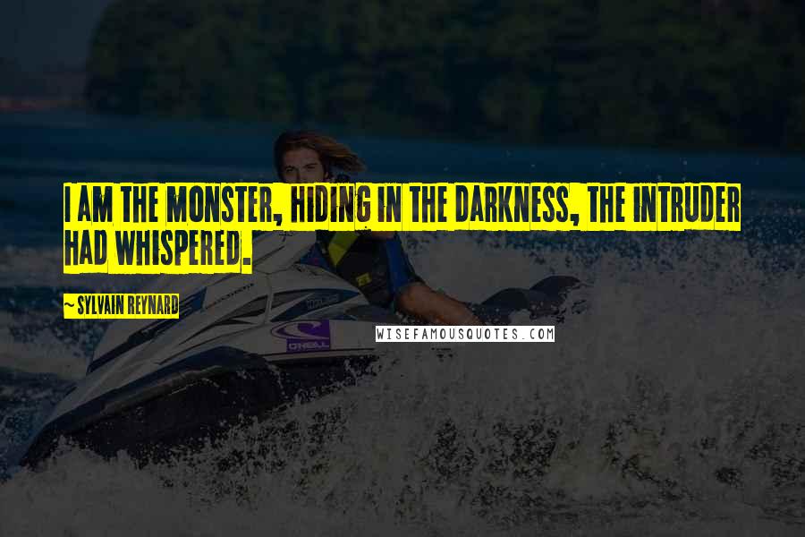 Sylvain Reynard Quotes: I am the monster, hiding in the darkness, the intruder had whispered.