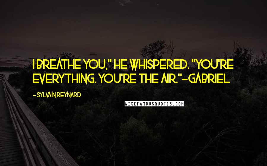 Sylvain Reynard Quotes: I breathe you," he whispered. "You're everything. You're the air."-Gabriel