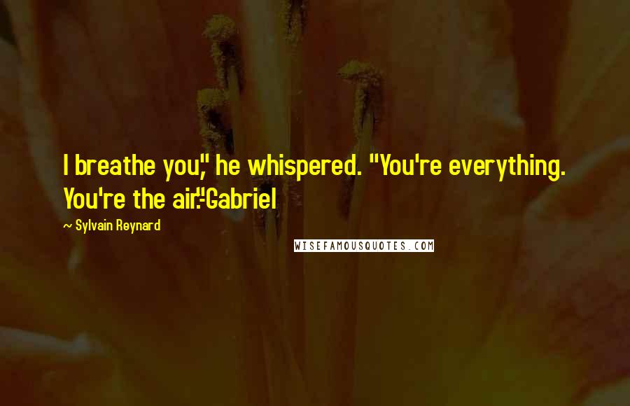 Sylvain Reynard Quotes: I breathe you," he whispered. "You're everything. You're the air."-Gabriel