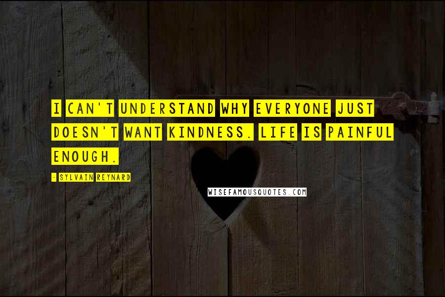 Sylvain Reynard Quotes: I can't understand why everyone just doesn't want kindness. Life is painful enough.