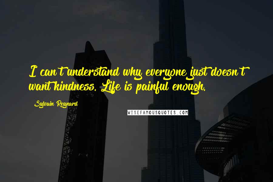 Sylvain Reynard Quotes: I can't understand why everyone just doesn't want kindness. Life is painful enough.