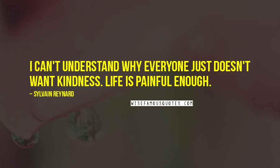 Sylvain Reynard Quotes: I can't understand why everyone just doesn't want kindness. Life is painful enough.