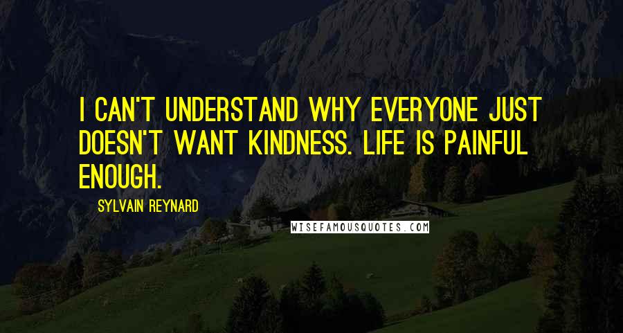Sylvain Reynard Quotes: I can't understand why everyone just doesn't want kindness. Life is painful enough.
