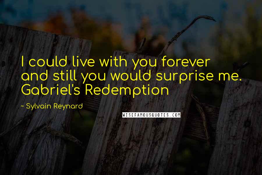 Sylvain Reynard Quotes: I could live with you forever and still you would surprise me. Gabriel's Redemption