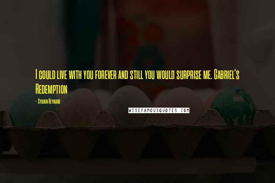 Sylvain Reynard Quotes: I could live with you forever and still you would surprise me. Gabriel's Redemption