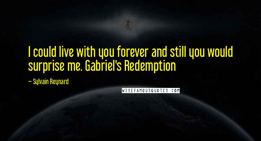 Sylvain Reynard Quotes: I could live with you forever and still you would surprise me. Gabriel's Redemption