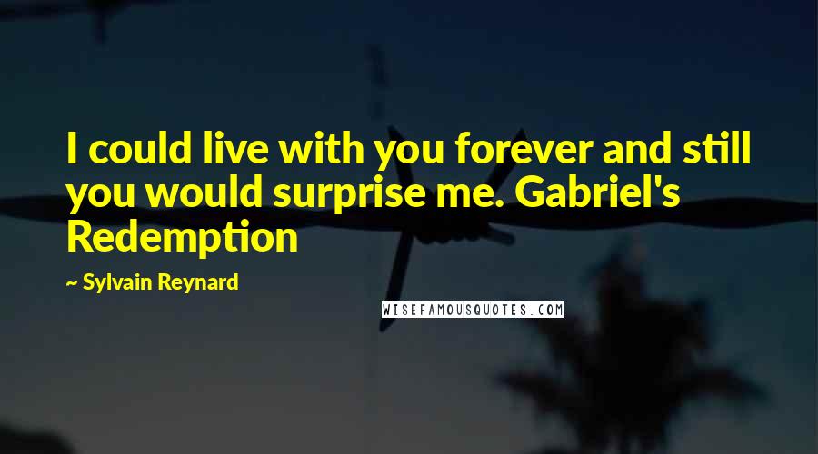 Sylvain Reynard Quotes: I could live with you forever and still you would surprise me. Gabriel's Redemption