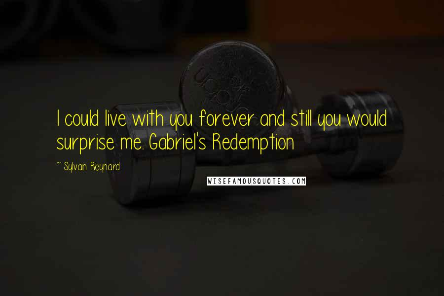 Sylvain Reynard Quotes: I could live with you forever and still you would surprise me. Gabriel's Redemption