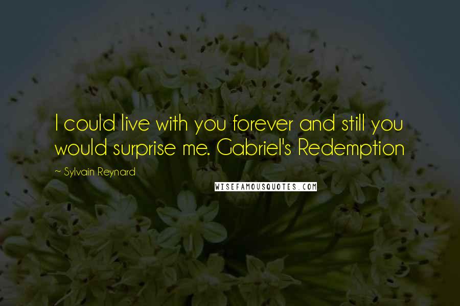 Sylvain Reynard Quotes: I could live with you forever and still you would surprise me. Gabriel's Redemption