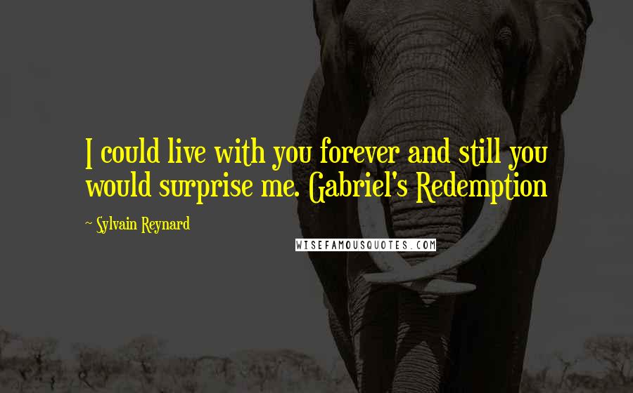 Sylvain Reynard Quotes: I could live with you forever and still you would surprise me. Gabriel's Redemption