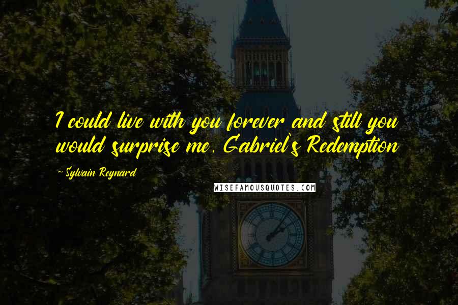 Sylvain Reynard Quotes: I could live with you forever and still you would surprise me. Gabriel's Redemption