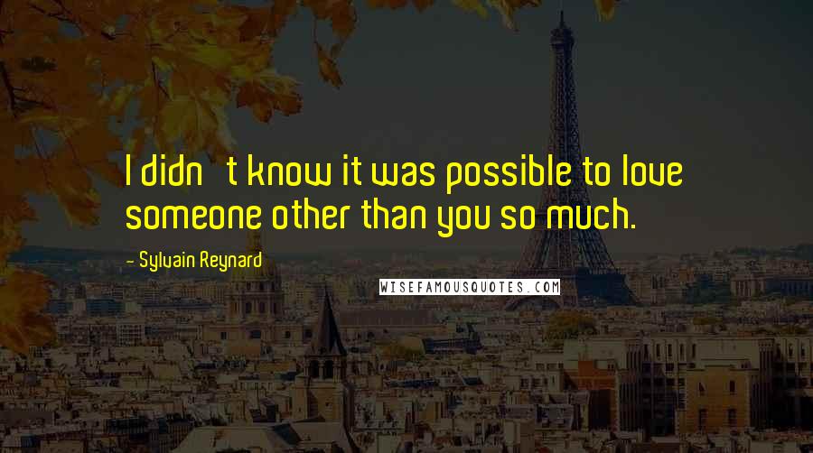 Sylvain Reynard Quotes: I didn't know it was possible to love someone other than you so much.