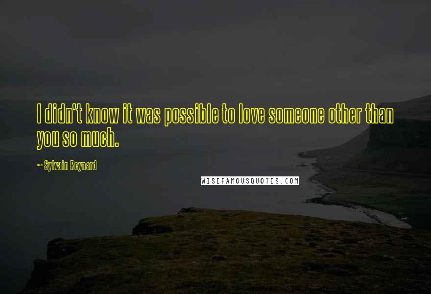 Sylvain Reynard Quotes: I didn't know it was possible to love someone other than you so much.