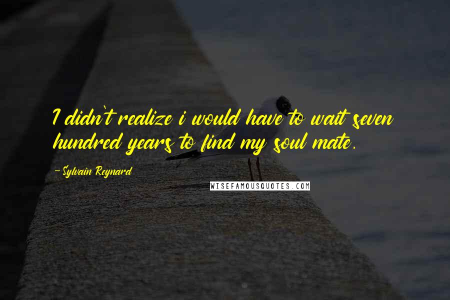 Sylvain Reynard Quotes: I didn't realize i would have to wait seven hundred years to find my soul mate.