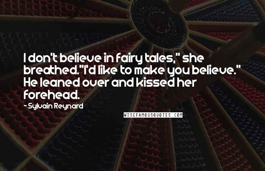 Sylvain Reynard Quotes: I don't believe in fairy tales," she breathed."I'd like to make you believe." He leaned over and kissed her forehead.