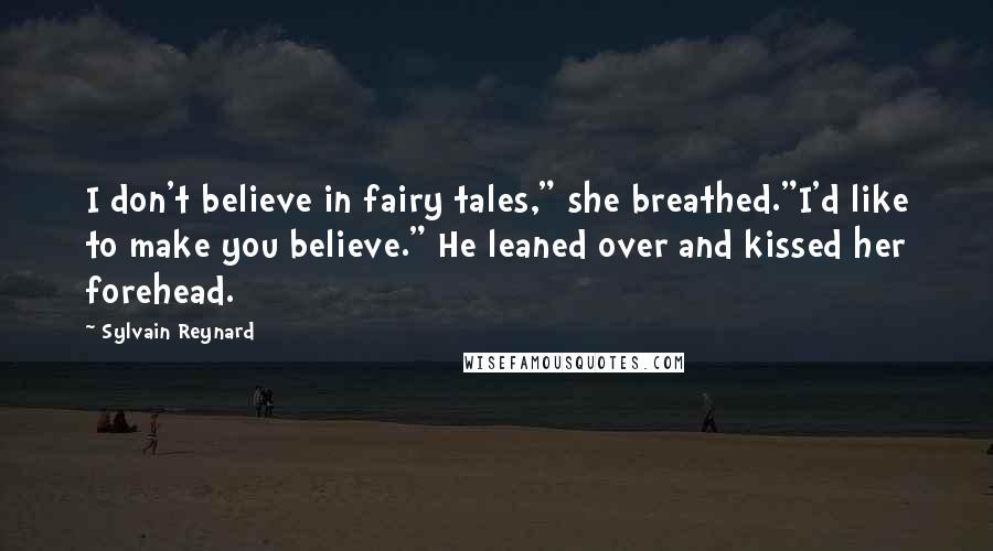 Sylvain Reynard Quotes: I don't believe in fairy tales," she breathed."I'd like to make you believe." He leaned over and kissed her forehead.