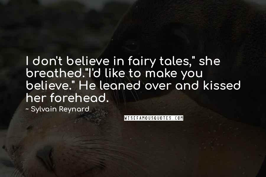 Sylvain Reynard Quotes: I don't believe in fairy tales," she breathed."I'd like to make you believe." He leaned over and kissed her forehead.
