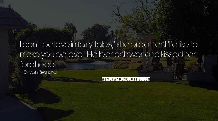 Sylvain Reynard Quotes: I don't believe in fairy tales," she breathed."I'd like to make you believe." He leaned over and kissed her forehead.