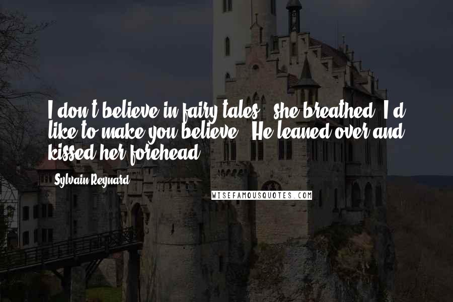 Sylvain Reynard Quotes: I don't believe in fairy tales," she breathed."I'd like to make you believe." He leaned over and kissed her forehead.