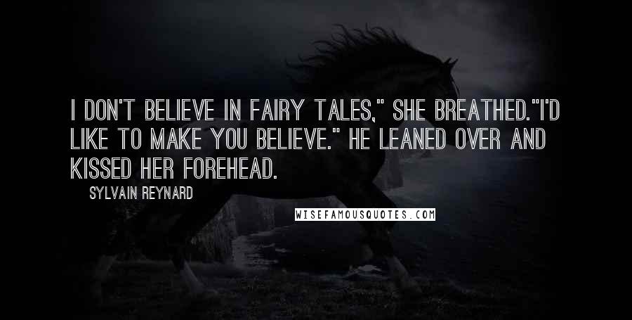 Sylvain Reynard Quotes: I don't believe in fairy tales," she breathed."I'd like to make you believe." He leaned over and kissed her forehead.