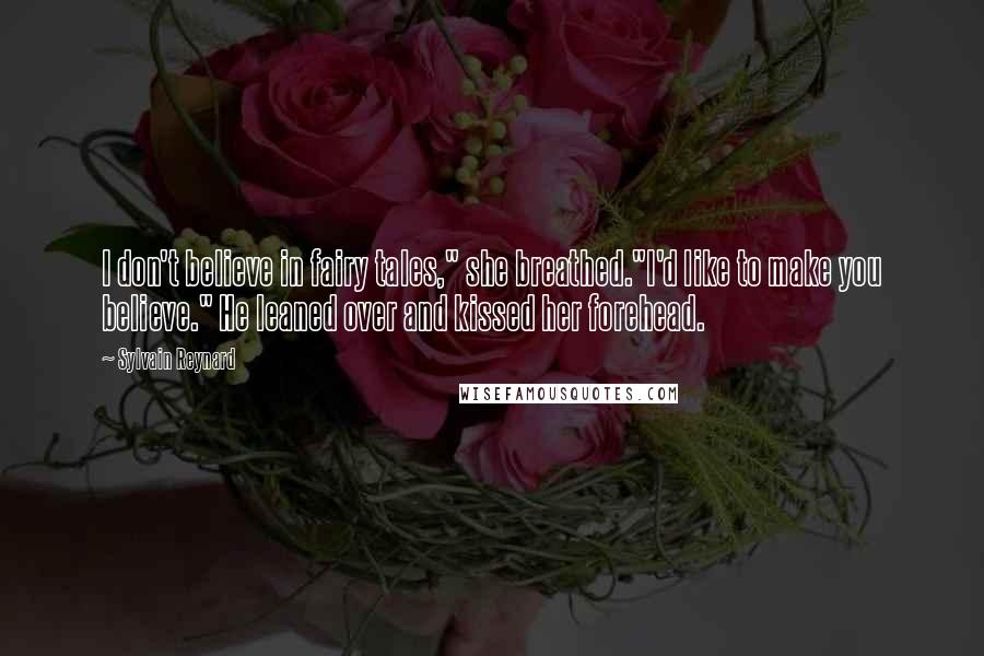 Sylvain Reynard Quotes: I don't believe in fairy tales," she breathed."I'd like to make you believe." He leaned over and kissed her forehead.
