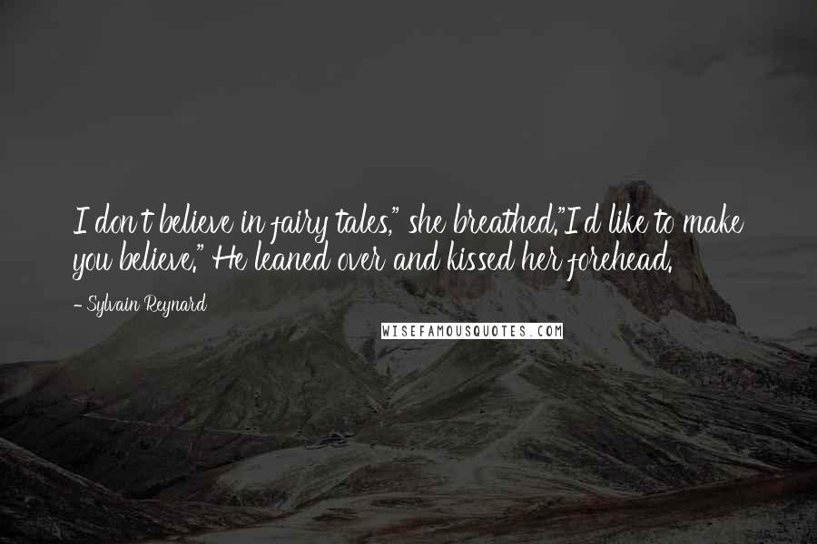 Sylvain Reynard Quotes: I don't believe in fairy tales," she breathed."I'd like to make you believe." He leaned over and kissed her forehead.