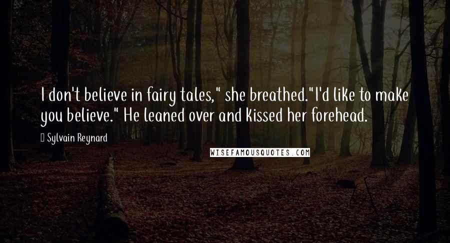 Sylvain Reynard Quotes: I don't believe in fairy tales," she breathed."I'd like to make you believe." He leaned over and kissed her forehead.