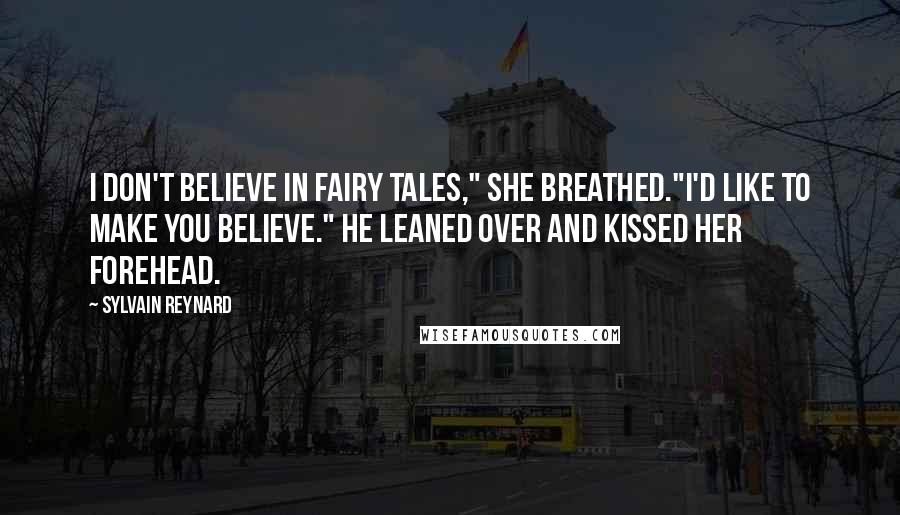 Sylvain Reynard Quotes: I don't believe in fairy tales," she breathed."I'd like to make you believe." He leaned over and kissed her forehead.