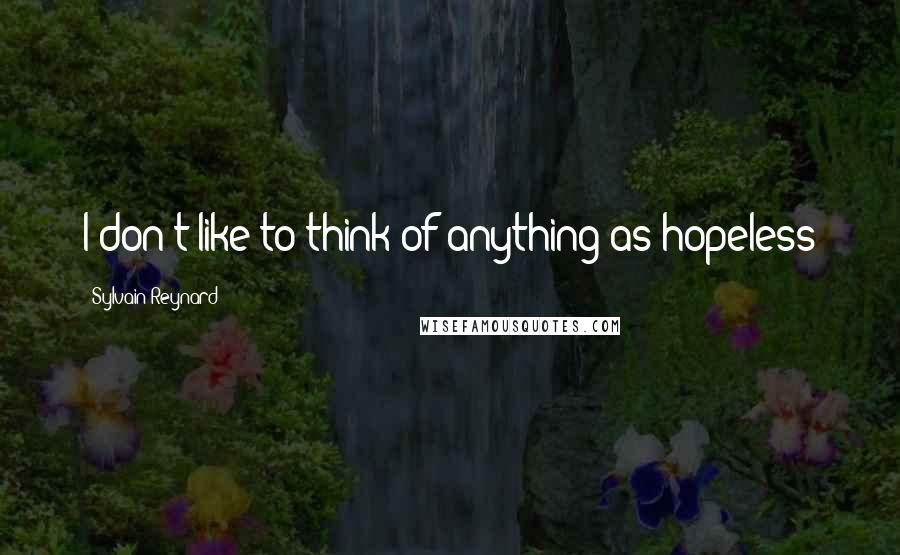 Sylvain Reynard Quotes: I don't like to think of anything as hopeless