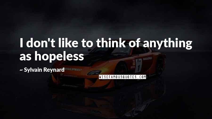 Sylvain Reynard Quotes: I don't like to think of anything as hopeless