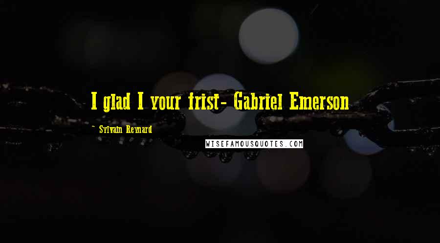 Sylvain Reynard Quotes: I glad I your frist- Gabriel Emerson