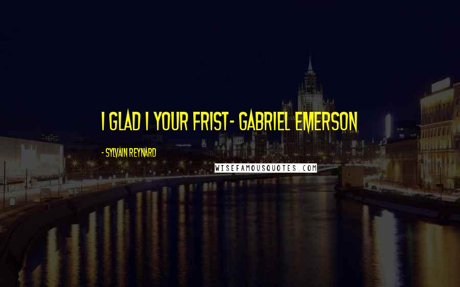 Sylvain Reynard Quotes: I glad I your frist- Gabriel Emerson