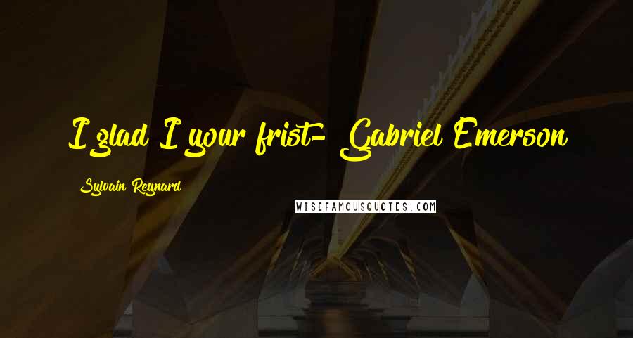 Sylvain Reynard Quotes: I glad I your frist- Gabriel Emerson