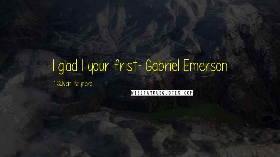Sylvain Reynard Quotes: I glad I your frist- Gabriel Emerson
