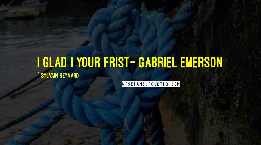 Sylvain Reynard Quotes: I glad I your frist- Gabriel Emerson