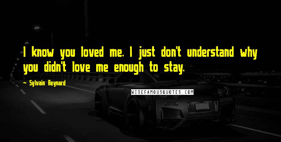 Sylvain Reynard Quotes: I know you loved me. I just don't understand why you didn't love me enough to stay.