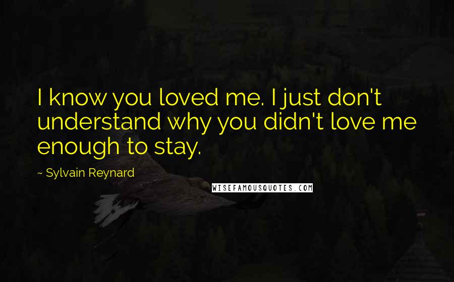 Sylvain Reynard Quotes: I know you loved me. I just don't understand why you didn't love me enough to stay.