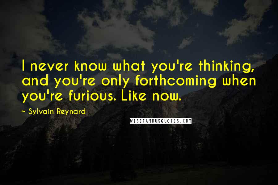 Sylvain Reynard Quotes: I never know what you're thinking, and you're only forthcoming when you're furious. Like now.