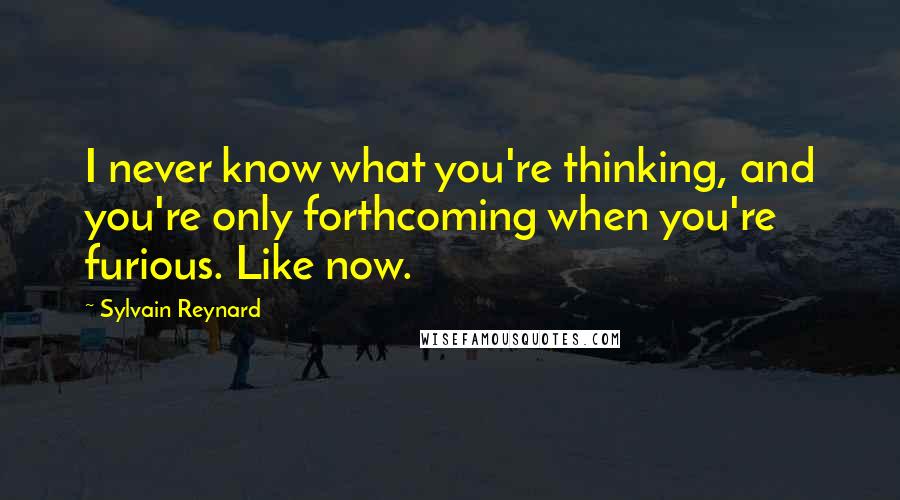 Sylvain Reynard Quotes: I never know what you're thinking, and you're only forthcoming when you're furious. Like now.