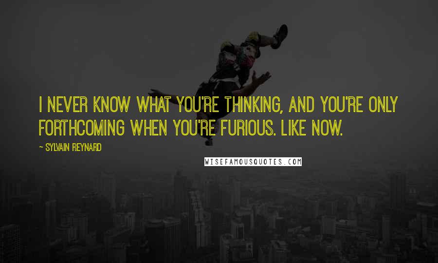 Sylvain Reynard Quotes: I never know what you're thinking, and you're only forthcoming when you're furious. Like now.