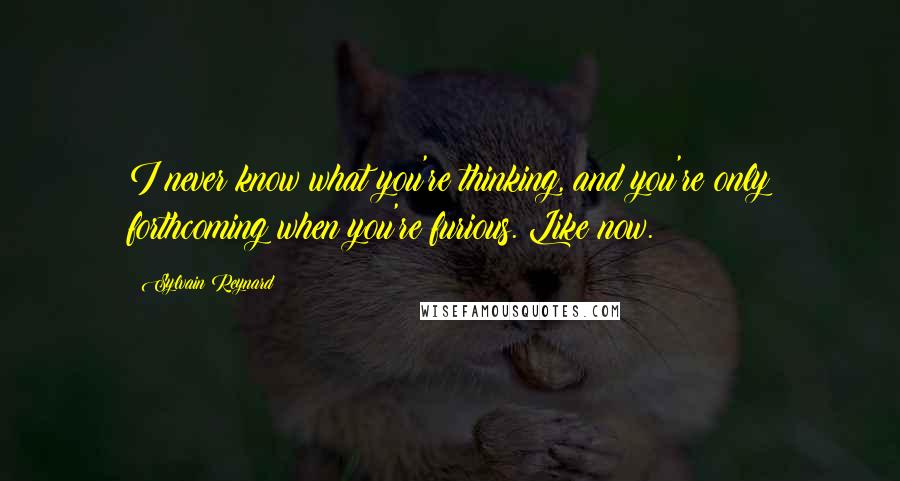 Sylvain Reynard Quotes: I never know what you're thinking, and you're only forthcoming when you're furious. Like now.