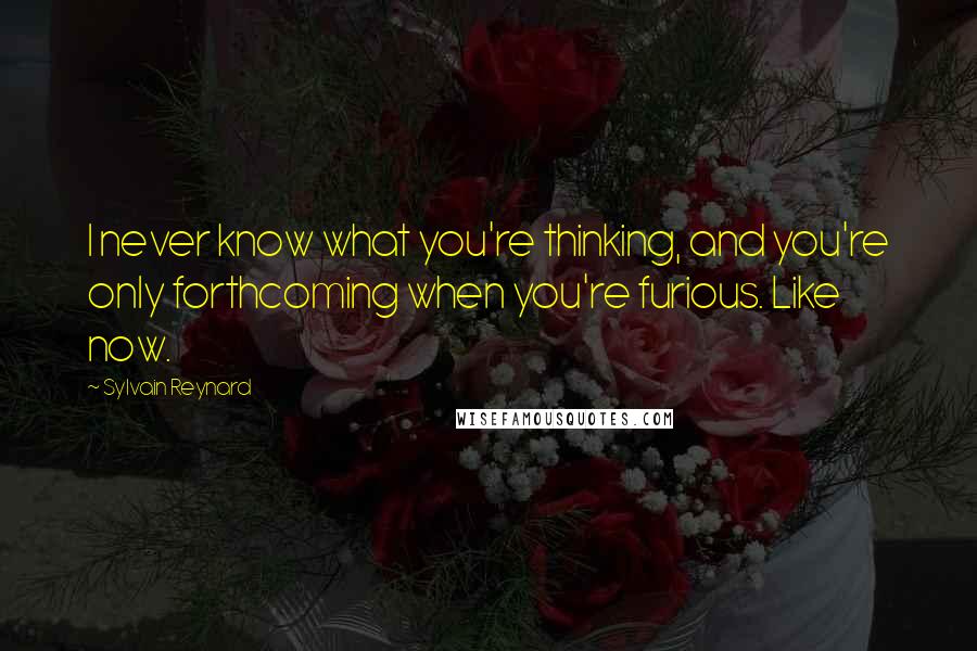 Sylvain Reynard Quotes: I never know what you're thinking, and you're only forthcoming when you're furious. Like now.