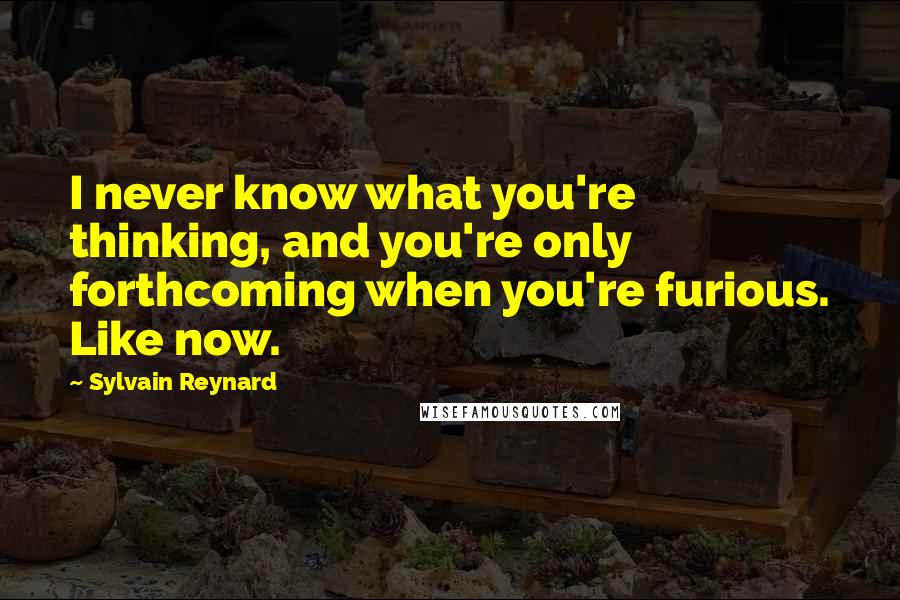 Sylvain Reynard Quotes: I never know what you're thinking, and you're only forthcoming when you're furious. Like now.