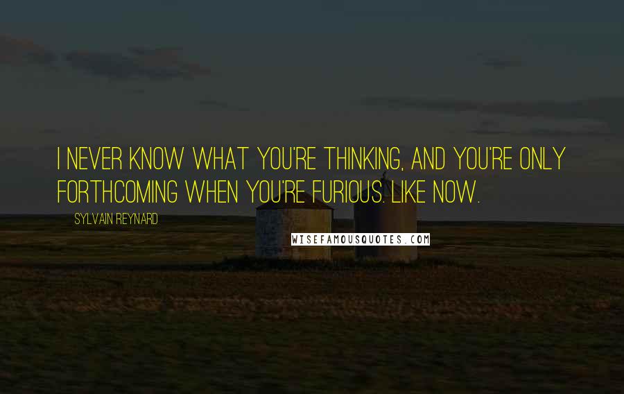 Sylvain Reynard Quotes: I never know what you're thinking, and you're only forthcoming when you're furious. Like now.