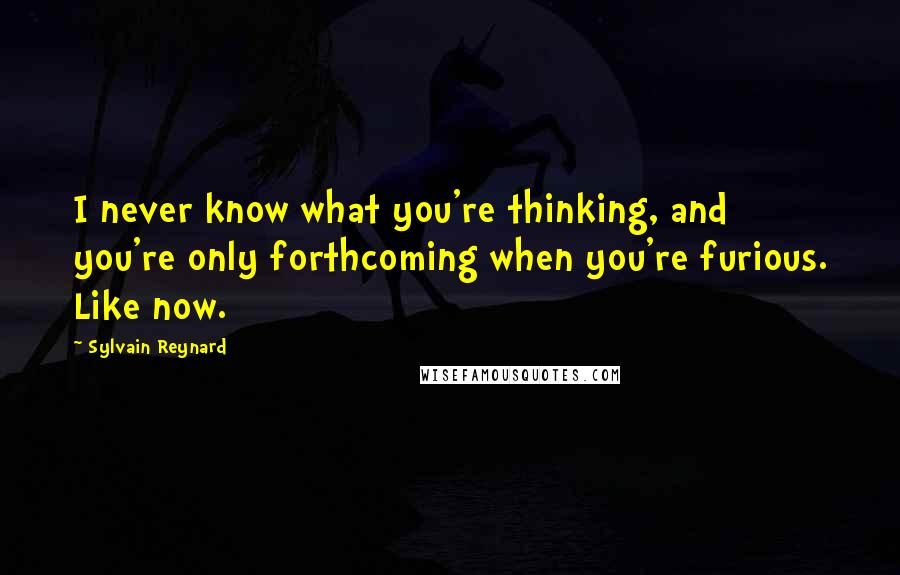 Sylvain Reynard Quotes: I never know what you're thinking, and you're only forthcoming when you're furious. Like now.