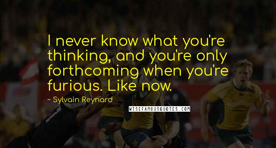 Sylvain Reynard Quotes: I never know what you're thinking, and you're only forthcoming when you're furious. Like now.