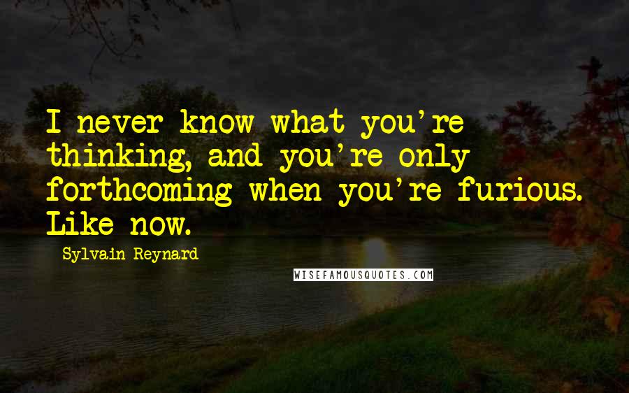 Sylvain Reynard Quotes: I never know what you're thinking, and you're only forthcoming when you're furious. Like now.