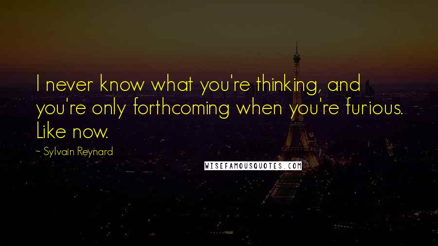 Sylvain Reynard Quotes: I never know what you're thinking, and you're only forthcoming when you're furious. Like now.