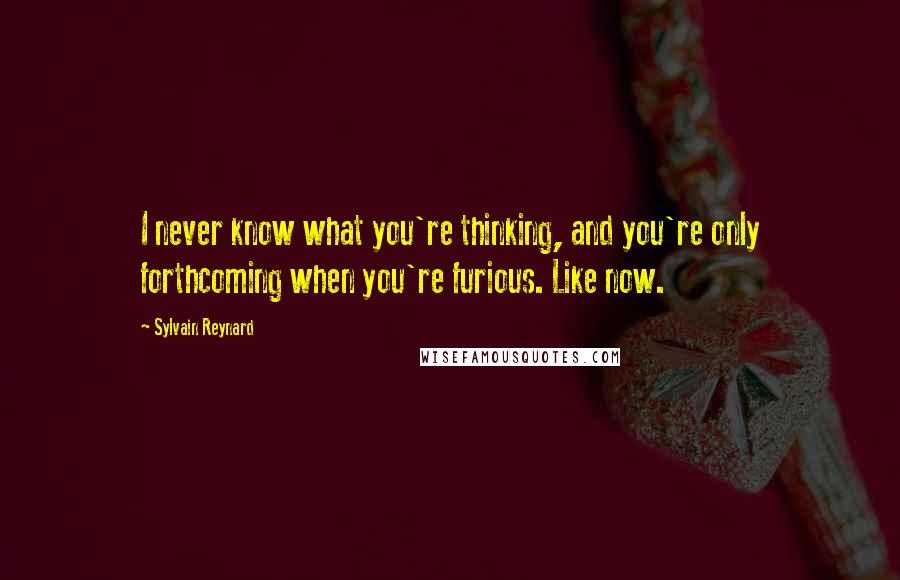 Sylvain Reynard Quotes: I never know what you're thinking, and you're only forthcoming when you're furious. Like now.